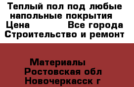 Теплый пол под любые напольные покрытия › Цена ­ 1 000 - Все города Строительство и ремонт » Материалы   . Ростовская обл.,Новочеркасск г.